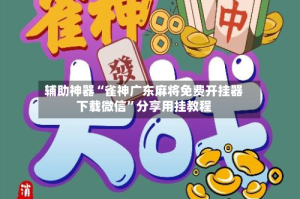 辅助神器“雀神广东麻将免费开挂器下载微信”分享用挂教程