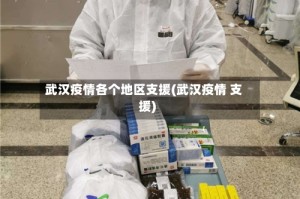 武汉疫情各个地区支援(武汉疫情 支援)