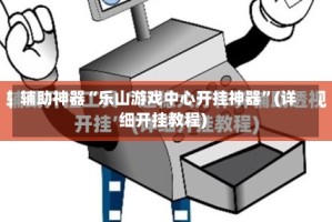 辅助神器“乐山游戏中心开挂神器”(详细开挂教程)