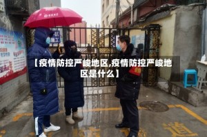 【疫情防控严峻地区,疫情防控严峻地区是什么】