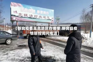 【新宾疫情高危地区在哪里,新宾县疫情防控询问电话】