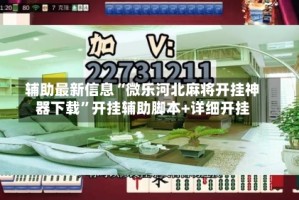辅助最新信息“微乐河北麻将开挂神器下载”开挂辅助脚本+详细开挂
