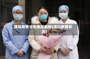 清远疫情分布地区最新(清远疫情状况)
