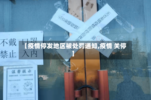 【疫情停发地区被处罚通知,疫情 关停】