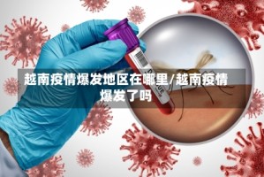 越南疫情爆发地区在哪里/越南疫情爆发了吗