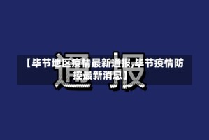 【毕节地区疫情最新通报,毕节疫情防控最新消息】
