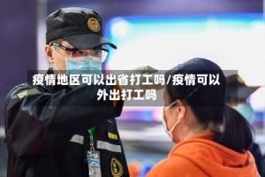 疫情地区可以出省打工吗/疫情可以外出打工吗