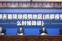 成都哪天能降级疫情地区(成都疫情什么时候降级)