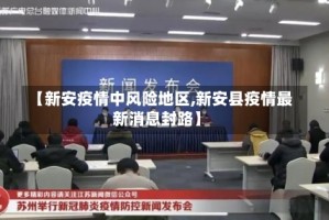 【新安疫情中风险地区,新安县疫情最新消息封路】