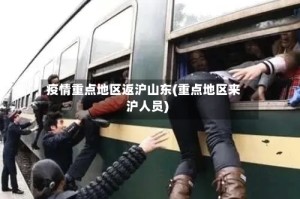 疫情重点地区返沪山东(重点地区来沪人员)