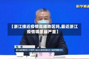 【浙江接近疫情高峰地区吗,最近浙江疫情哪里最严重】