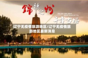 辽宁无疫情旅游地区/辽宁无疫情旅游地区最新消息