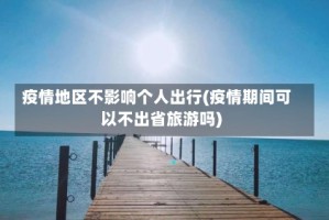 疫情地区不影响个人出行(疫情期间可以不出省旅游吗)
