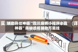 辅助开挂神器“四川麻将小程序必赢神器”揭秘透视辅助万能挂