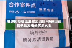 快递因疫情无法发出地区/快递因疫情无法发出地区怎么办