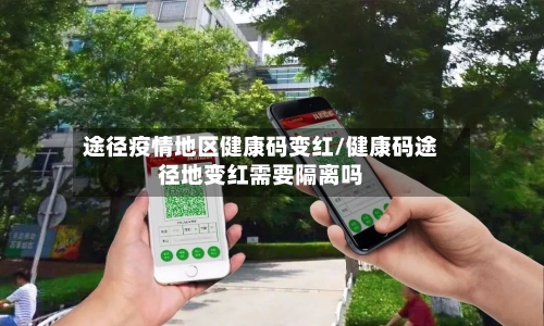 途径疫情地区健康码变红/健康码途径地变红需要隔离吗-第3张图片