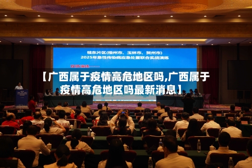【广西属于疫情高危地区吗,广西属于疫情高危地区吗最新消息】-第1张图片
