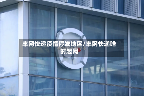 丰网快递疫情停发地区/丰网快递啥时起网-第1张图片