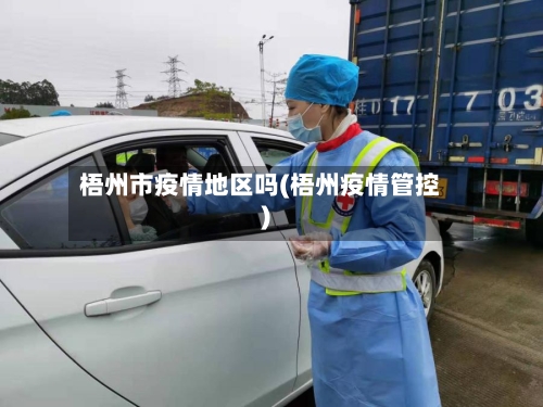 梧州市疫情地区吗(梧州疫情管控)-第1张图片