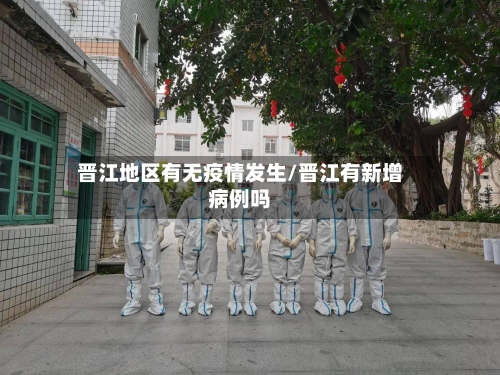 晋江地区有无疫情发生/晋江有新增病例吗-第2张图片