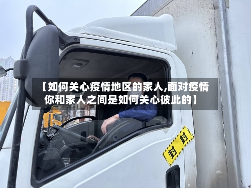【如何关心疫情地区的家人,面对疫情你和家人之间是如何关心彼此的】-第2张图片