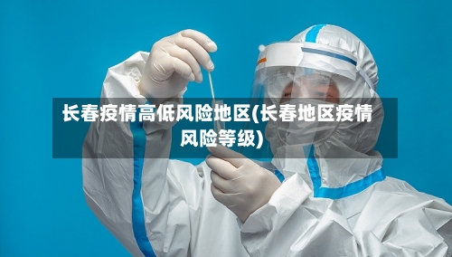 长春疫情高低风险地区(长春地区疫情风险等级)-第1张图片