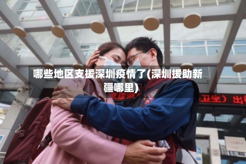 哪些地区支援深圳疫情了(深圳援助新疆哪里)-第1张图片