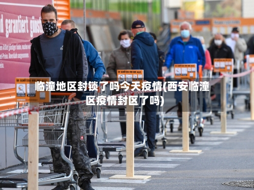 临潼地区封锁了吗今天疫情(西安临潼区疫情封区了吗)-第2张图片