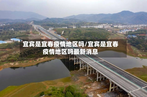 宜宾是宜春疫情地区吗/宜宾是宜春疫情地区吗最新消息-第2张图片