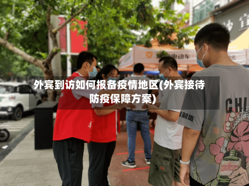外宾到访如何报备疫情地区(外宾接待防疫保障方案)-第2张图片