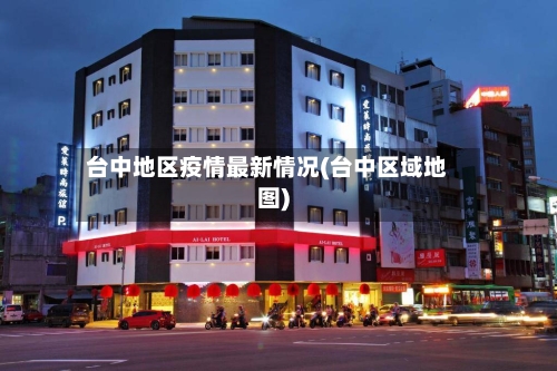 台中地区疫情最新情况(台中区域地图)-第1张图片