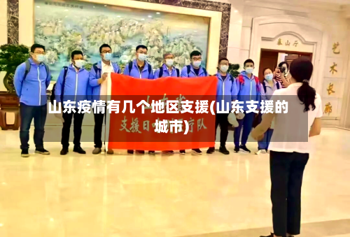山东疫情有几个地区支援(山东支援的城市)-第2张图片