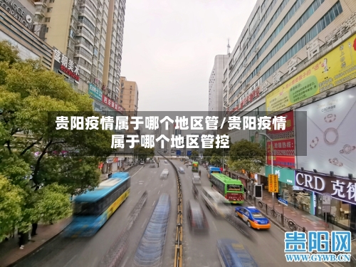 贵阳疫情属于哪个地区管/贵阳疫情属于哪个地区管控-第2张图片
