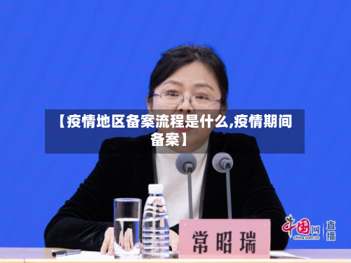 【疫情地区备案流程是什么,疫情期间备案】-第1张图片