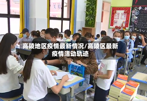 高陵地区疫情最新情况/高陵区最新疫情活动轨迹-第1张图片