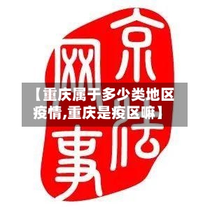 【重庆属于多少类地区疫情,重庆是疫区嘛】-第1张图片