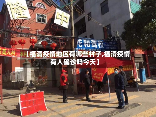 【福清疫情地区有哪些村子,福清疫情有人确诊吗今天】-第3张图片