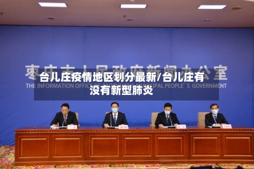 台儿庄疫情地区划分最新/台儿庄有没有新型肺炎-第3张图片