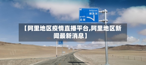 【阿里地区疫情直播平台,阿里地区新闻最新消息】-第1张图片