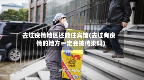 去过疫情地区还能住宾馆(去过有疫情的地方一定会被传染吗)-第2张图片