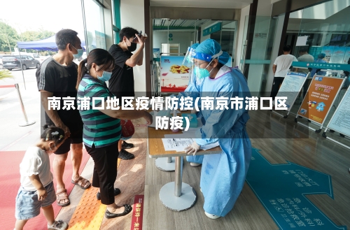 南京浦口地区疫情防控(南京市浦口区防疫)-第1张图片