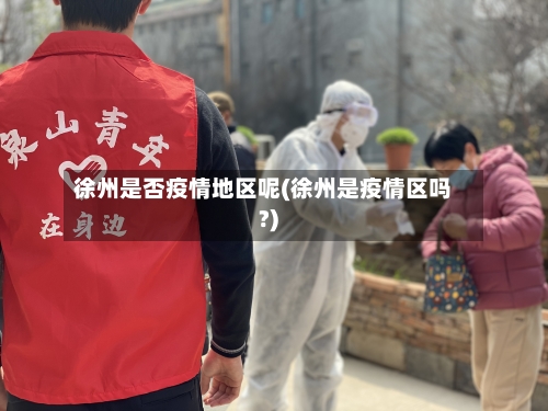 徐州是否疫情地区呢(徐州是疫情区吗?)-第1张图片