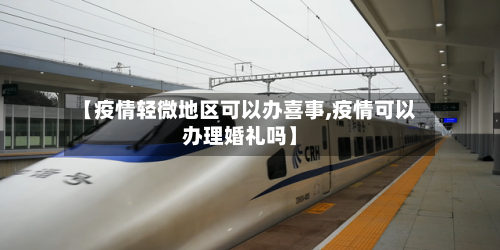 【疫情轻微地区可以办喜事,疫情可以办理婚礼吗】-第1张图片
