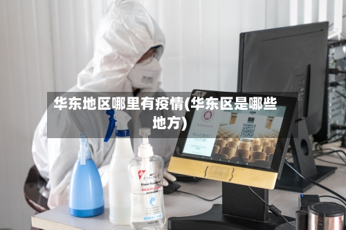 华东地区哪里有疫情(华东区是哪些地方)-第1张图片
