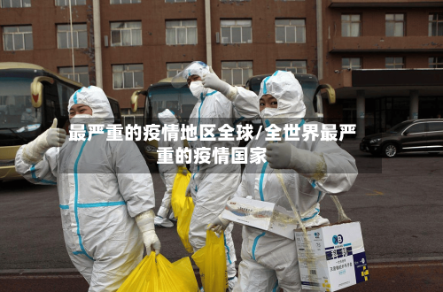 最严重的疫情地区全球/全世界最严重的疫情国家-第1张图片