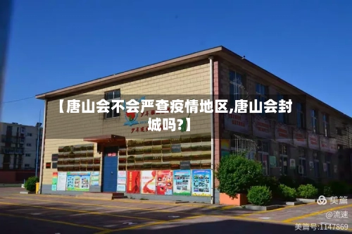 【唐山会不会严查疫情地区,唐山会封城吗?】-第2张图片