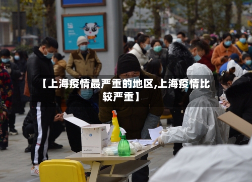 【上海疫情最严重的地区,上海疫情比较严重】-第2张图片