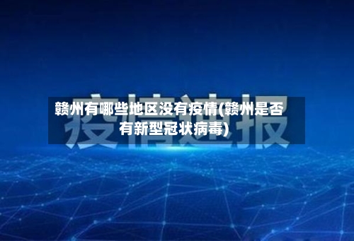 赣州有哪些地区没有疫情(赣州是否有新型冠状病毒)-第1张图片