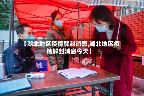 【湖北地区疫情解封消息,湖北地区疫情解封消息今天】-第2张图片
