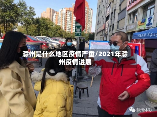 滁州是什么地区疫情严重/2021年滁州疫情进展-第3张图片